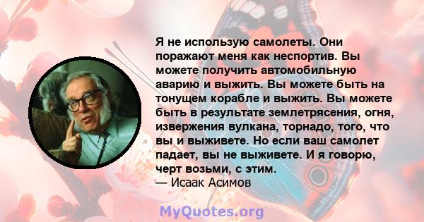 Я не использую самолеты. Они поражают меня как неспортив. Вы можете получить автомобильную аварию и выжить. Вы можете быть на тонущем корабле и выжить. Вы можете быть в результате землетрясения, огня, извержения