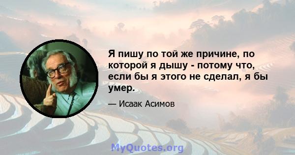 Я пишу по той же причине, по которой я дышу - потому что, если бы я этого не сделал, я бы умер.