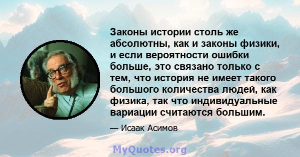 Законы истории столь же абсолютны, как и законы физики, и если вероятности ошибки больше, это связано только с тем, что история не имеет такого большого количества людей, как физика, так что индивидуальные вариации