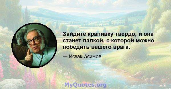 Зайдите крапивку твердо, и она станет палкой, с которой можно победить вашего врага.