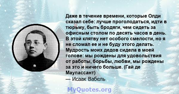 Даже в течение времени, которые Олди сказал себе: лучше проголодаться, идти в тюрьму, быть бродяги, чем сидеть за офисным столом по десять часов в день. В этой клятву нет особого смелости, но я не сломал ее и не буду