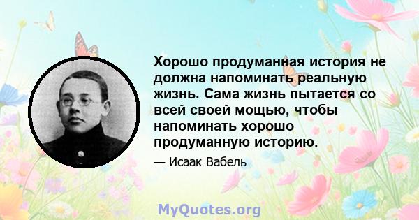 Хорошо продуманная история не должна напоминать реальную жизнь. Сама жизнь пытается со всей своей мощью, чтобы напоминать хорошо продуманную историю.