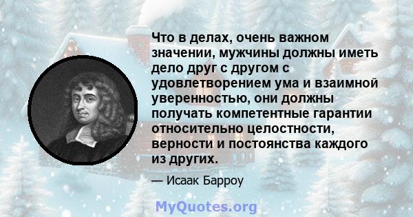 Что в делах, очень важном значении, мужчины должны иметь дело друг с другом с удовлетворением ума и взаимной уверенностью, они должны получать компетентные гарантии относительно целостности, верности и постоянства