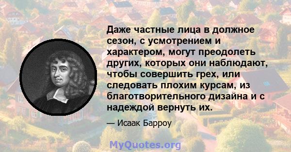 Даже частные лица в должное сезон, с усмотрением и характером, могут преодолеть других, которых они наблюдают, чтобы совершить грех, или следовать плохим курсам, из благотворительного дизайна и с надеждой вернуть их.