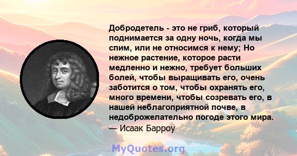 Добродетель - это не гриб, который поднимается за одну ночь, когда мы спим, или не относимся к нему; Но нежное растение, которое расти медленно и нежно, требует больших болей, чтобы выращивать его, очень заботится о