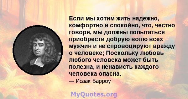 Если мы хотим жить надежно, комфортно и спокойно, что, честно говоря, мы должны попытаться приобрести добрую волю всех мужчин и не спровоцируют вражду о человеке; Поскольку любовь любого человека может быть полезна, и