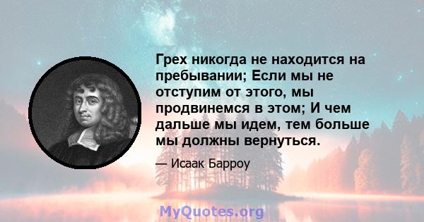 Грех никогда не находится на пребывании; Если мы не отступим от этого, мы продвинемся в этом; И чем дальше мы идем, тем больше мы должны вернуться.