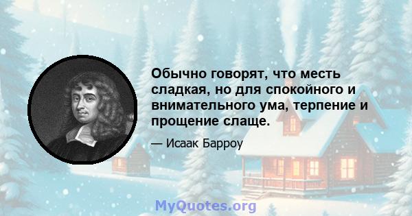 Обычно говорят, что месть сладкая, но для спокойного и внимательного ума, терпение и прощение слаще.