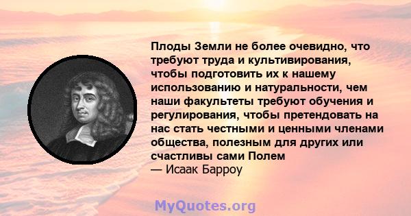 Плоды Земли не более очевидно, что требуют труда и культивирования, чтобы подготовить их к нашему использованию и натуральности, чем наши факультеты требуют обучения и регулирования, чтобы претендовать на нас стать