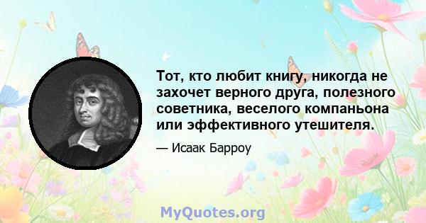 Тот, кто любит книгу, никогда не захочет верного друга, полезного советника, веселого компаньона или эффективного утешителя.