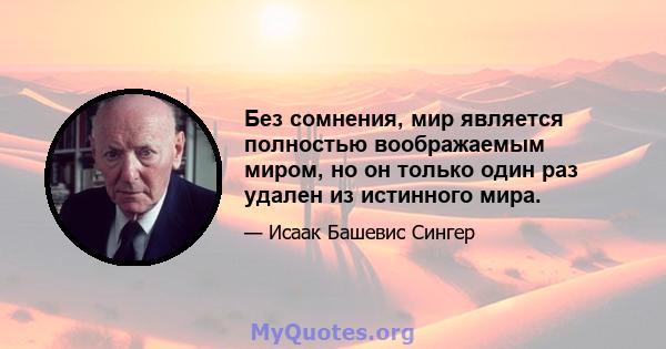 Без сомнения, мир является полностью воображаемым миром, но он только один раз удален из истинного мира.