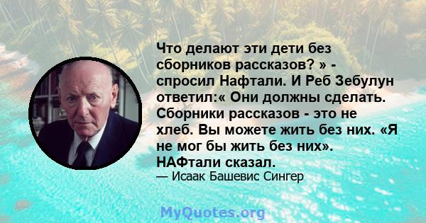 Что делают эти дети без сборников рассказов? » - спросил Нафтали. И Реб Зебулун ответил:« Они должны сделать. Сборники рассказов - это не хлеб. Вы можете жить без них. «Я не мог бы жить без них». НАФтали сказал.