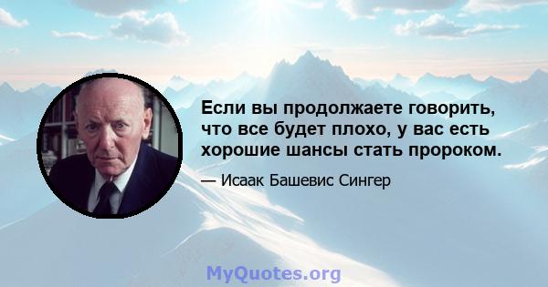 Если вы продолжаете говорить, что все будет плохо, у вас есть хорошие шансы стать пророком.