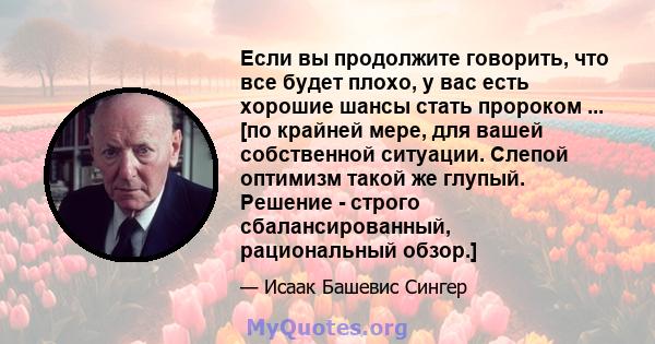 Если вы продолжите говорить, что все будет плохо, у вас есть хорошие шансы стать пророком ... [по крайней мере, для вашей собственной ситуации. Слепой оптимизм такой же глупый. Решение - строго сбалансированный,