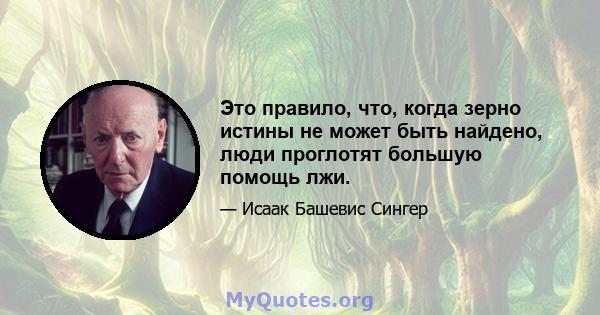 Это правило, что, когда зерно истины не может быть найдено, люди проглотят большую помощь лжи.