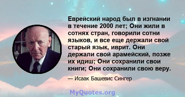 Еврейский народ был в изгнании в течение 2000 лет; Они жили в сотнях стран, говорили сотни языков, и все еще держали свой старый язык, иврит. Они держали свой арамейский, позже их идиш; Они сохранили свои книги; Они