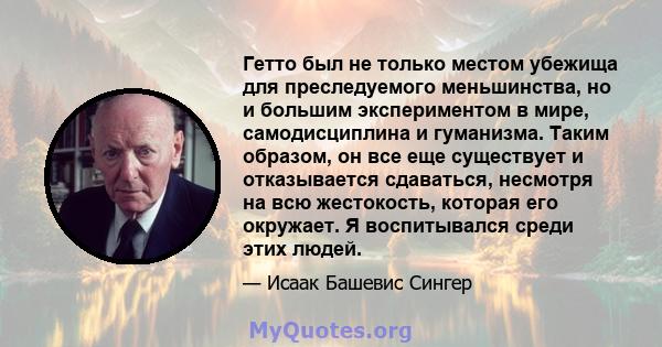 Гетто был не только местом убежища для преследуемого меньшинства, но и большим экспериментом в мире, самодисциплина и гуманизма. Таким образом, он все еще существует и отказывается сдаваться, несмотря на всю жестокость, 