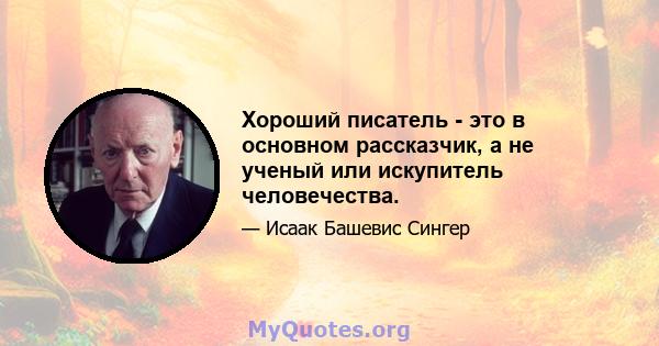 Хороший писатель - это в основном рассказчик, а не ученый или искупитель человечества.