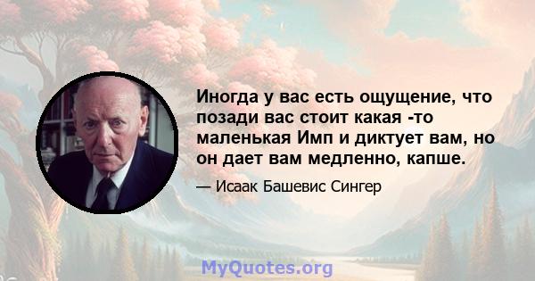 Иногда у вас есть ощущение, что позади вас стоит какая -то маленькая Имп и диктует вам, но он дает вам медленно, капше.