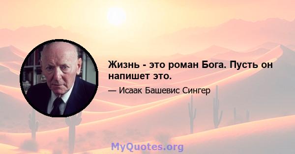 Жизнь - это роман Бога. Пусть он напишет это.