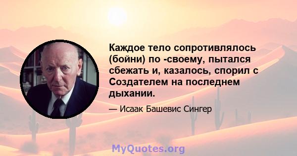 Каждое тело сопротивлялось (бойни) по -своему, пытался сбежать и, казалось, спорил с Создателем на последнем дыхании.