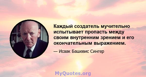 Каждый создатель мучительно испытывает пропасть между своим внутренним зрением и его окончательным выражением.