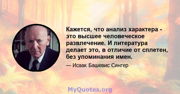 Кажется, что анализ характера - это высшее человеческое развлечение. И литература делает это, в отличие от сплетен, без упоминания имен.