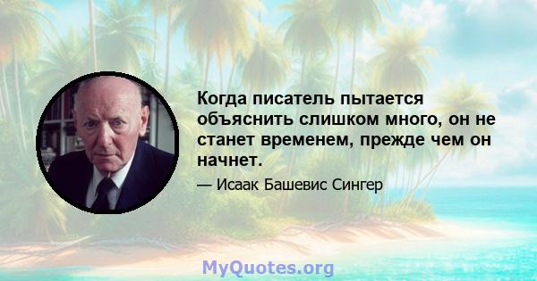 Когда писатель пытается объяснить слишком много, он не станет временем, прежде чем он начнет.