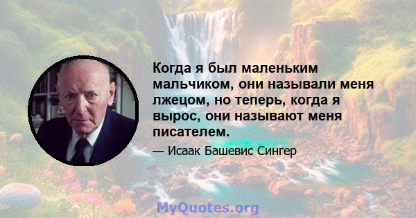 Когда я был маленьким мальчиком, они называли меня лжецом, но теперь, когда я вырос, они называют меня писателем.