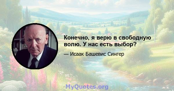 Конечно, я верю в свободную волю. У нас есть выбор?