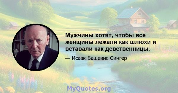 Мужчины хотят, чтобы все женщины лежали как шлюхи и вставали как девственницы.