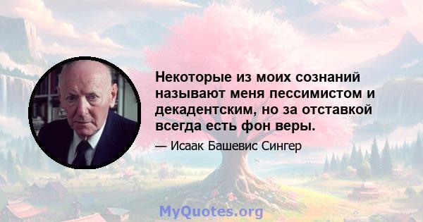 Некоторые из моих сознаний называют меня пессимистом и декадентским, но за отставкой всегда есть фон веры.