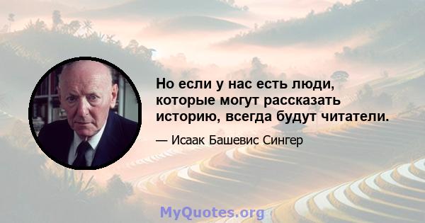 Но если у нас есть люди, которые могут рассказать историю, всегда будут читатели.