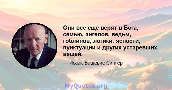 Они все еще верят в Бога, семью, ангелов, ведьм, гоблинов, логики, ясности, пунктуации и других устаревших вещей.