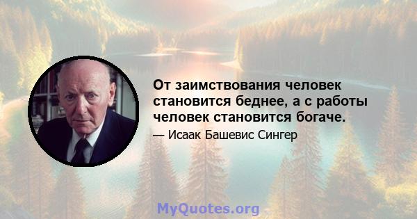 От заимствования человек становится беднее, а с работы человек становится богаче.