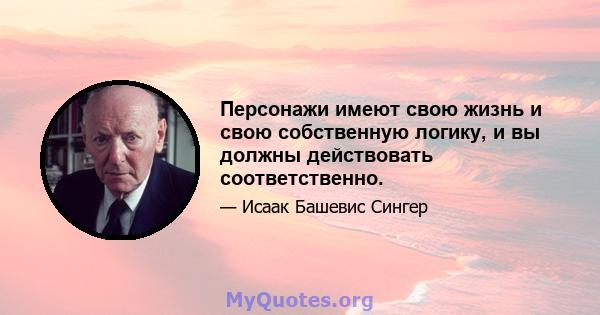 Персонажи имеют свою жизнь и свою собственную логику, и вы должны действовать соответственно.