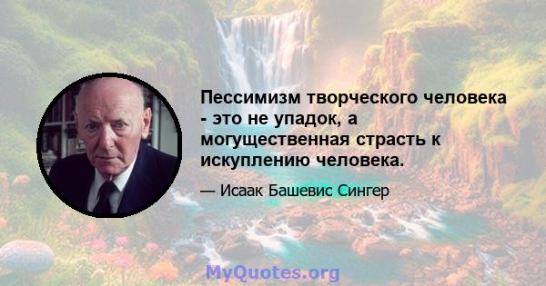 Пессимизм творческого человека - это не упадок, а могущественная страсть к искуплению человека.