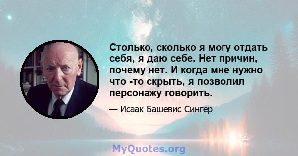 Столько, сколько я могу отдать себя, я даю себе. Нет причин, почему нет. И когда мне нужно что -то скрыть, я позволил персонажу говорить.