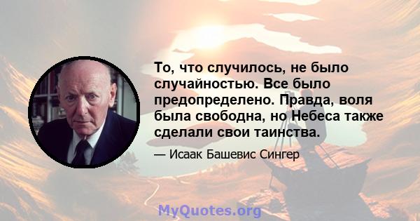 То, что случилось, не было случайностью. Все было предопределено. Правда, воля была свободна, но Небеса также сделали свои таинства.