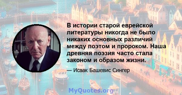 В истории старой еврейской литературы никогда не было никаких основных различий между поэтом и пророком. Наша древняя поэзия часто стала законом и образом жизни.