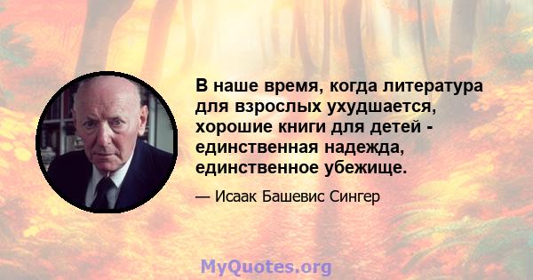 В наше время, когда литература для взрослых ухудшается, хорошие книги для детей - единственная надежда, единственное убежище.