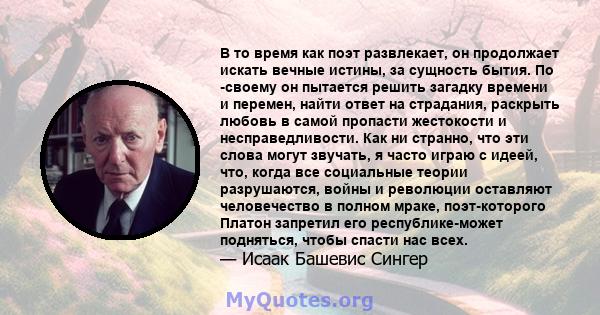 В то время как поэт развлекает, он продолжает искать вечные истины, за сущность бытия. По -своему он пытается решить загадку времени и перемен, найти ответ на страдания, раскрыть любовь в самой пропасти жестокости и