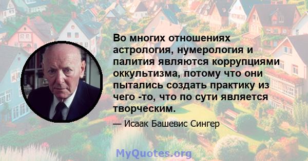 Во многих отношениях астрология, нумерология и палития являются коррупциями оккультизма, потому что они пытались создать практику из чего -то, что по сути является творческим.