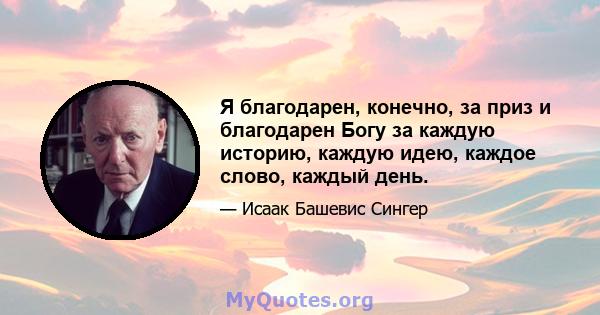 Я благодарен, конечно, за приз и благодарен Богу за каждую историю, каждую идею, каждое слово, каждый день.