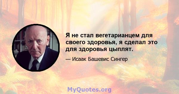 Я не стал вегетарианцем для своего здоровья, я сделал это для здоровья цыплят.