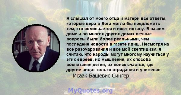 Я слышал от моего отца и матери все ответы, которые вера в Бога могла бы предложить тем, кто сомневается и ищет истину. В нашем доме и во многих других домах вечные вопросы были более реальными, чем последние новости в