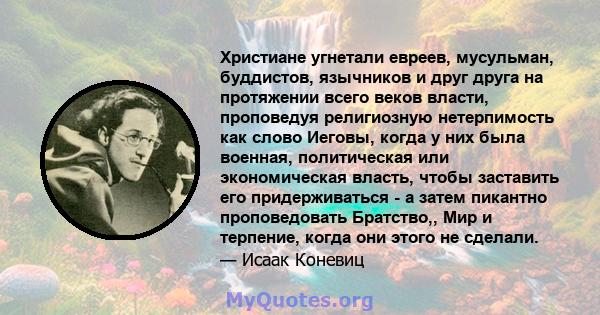 Христиане угнетали евреев, мусульман, буддистов, язычников и друг друга на протяжении всего веков власти, проповедуя религиозную нетерпимость как слово Иеговы, когда у них была военная, политическая или экономическая