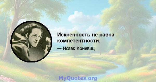 Искренность не равна компетентности.