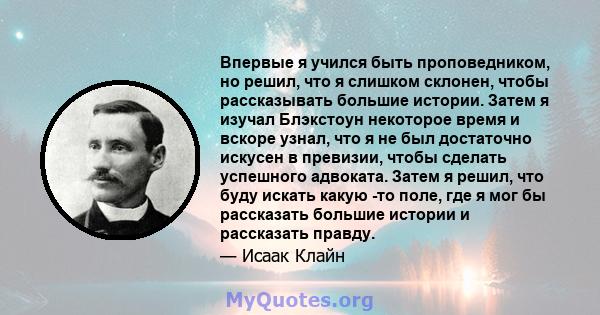 Впервые я учился быть проповедником, но решил, что я слишком склонен, чтобы рассказывать большие истории. Затем я изучал Блэкстоун некоторое время и вскоре узнал, что я не был достаточно искусен в превизии, чтобы