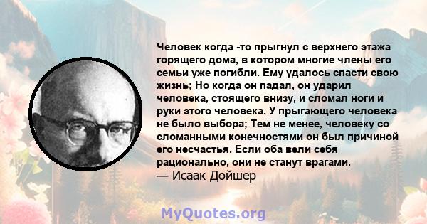 Человек когда -то прыгнул с верхнего этажа горящего дома, в котором многие члены его семьи уже погибли. Ему удалось спасти свою жизнь; Но когда он падал, он ударил человека, стоящего внизу, и сломал ноги и руки этого